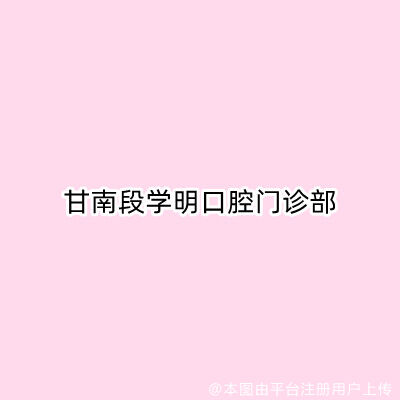 甘南段学明口腔门诊部