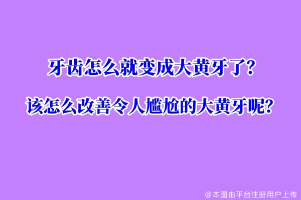 牙齿怎么就变成大黄牙了？该怎么改善令人尴尬的大黄牙呢？