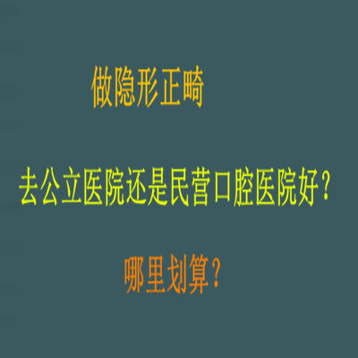 做隐形正畸，去公立医院还是民营口腔医院好？哪里划算？