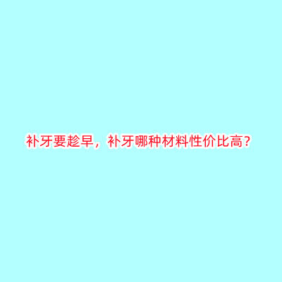 补牙要趁早，补牙哪种材料性价比高？
