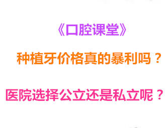 《口腔课堂》种植牙价格真的暴利吗？医院选择公立还是私立呢？