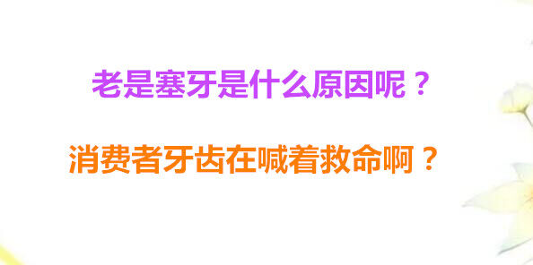 老是塞牙是什么原因呢？消费者牙齿在喊着救命啊？