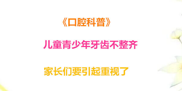 《口腔科普》儿童青少年牙齿不整齐 家长们要引起重视了