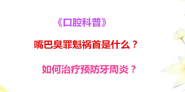 《口腔科普》嘴巴臭罪魁祸首是什么？如何治疗预防牙周炎？