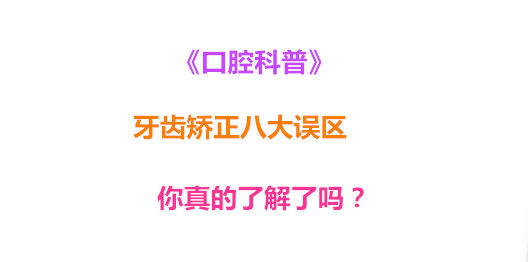 《口腔科普》牙齿矫正八大误区 你真的了解了吗？