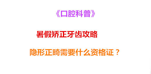 《口腔科普》暑假矫正牙齿攻略 隐形正畸需要什么资格证？