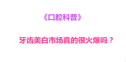 《口腔科普》牙齿美白市场真的很火爆吗？