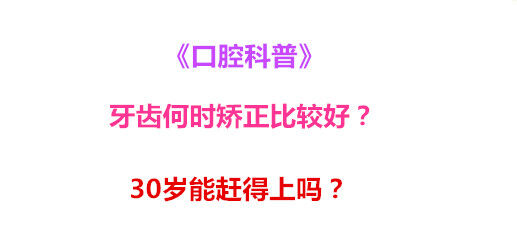 《口腔科普》牙齿何时矫正比较好？30岁能赶得上吗？