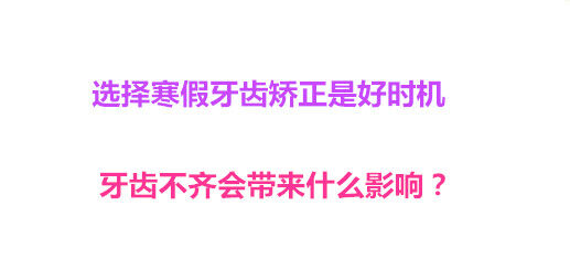 选择寒假牙齿矫正是好时机 牙齿不齐会带来什么影响？