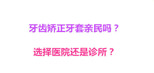 牙齿矫正牙套亲民吗？选择医院还是诊所？