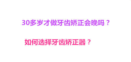 30多岁才做牙齿矫正会晚吗？如何选择牙齿矫正器？