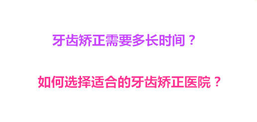 牙齿矫正需要多长时间？如何选择适合的牙齿矫正医院？