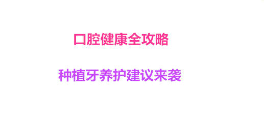 口腔健康全攻略 种植牙养护建议来袭