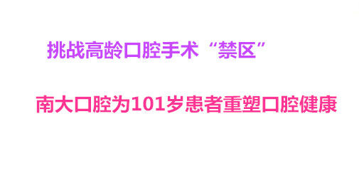 挑战高龄口腔手术“禁区” 南大口腔为101岁患者重塑口腔健康