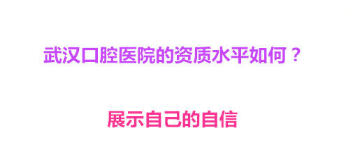 武汉口腔医院的资质水平如何？展示自己的自信