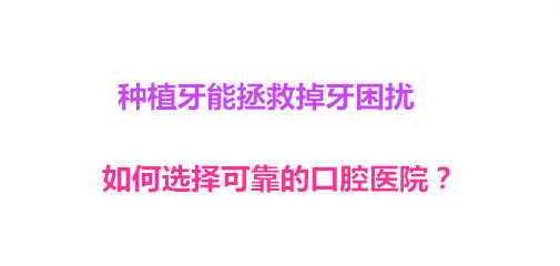 种植牙能拯救掉牙困扰 如何选择可靠的口腔医院？