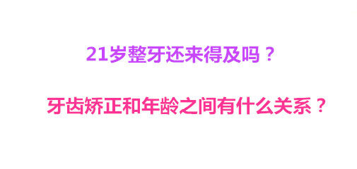 21岁整牙还来得及吗？牙齿矫正和年龄之间有什么关系？