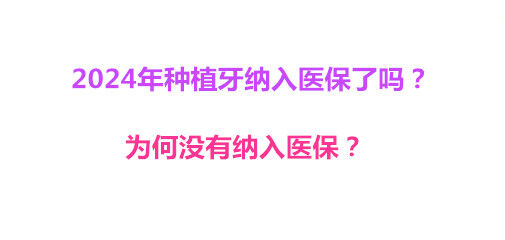 2024年种植牙纳入医保了吗？为何没有纳入医保？