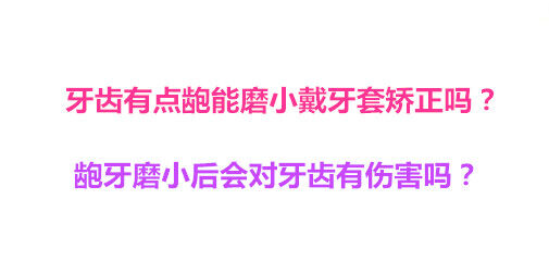 牙齿有点龅能磨小戴牙套矫正吗？龅牙磨小后会对牙齿有伤害吗？