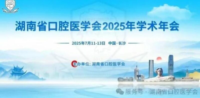 2025湖南省口腔医学会年会7月11日—13日长沙落幕，学术成果璀璨绽放